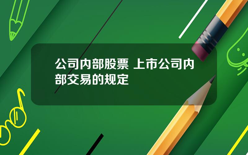 公司内部股票 上市公司内部交易的规定